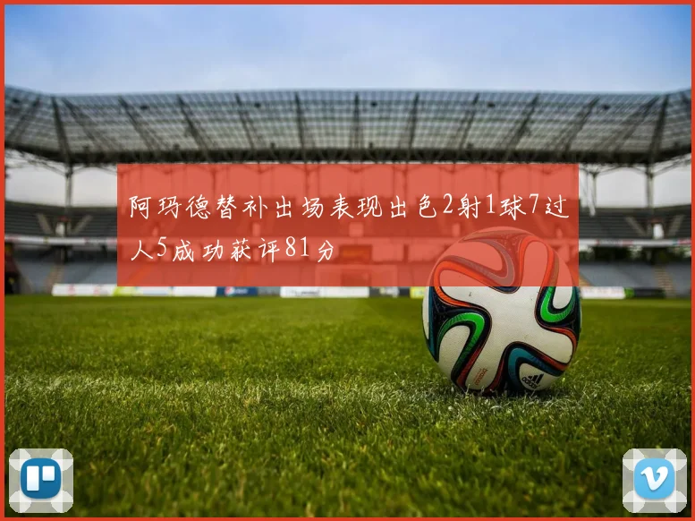 阿玛德替补出场表现出色2射1球7过人5成功获评81分