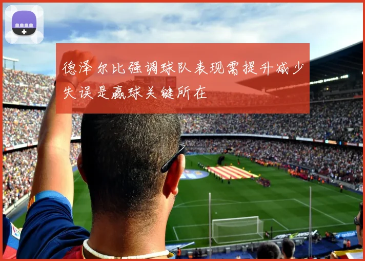 德泽尔比强调球队表现需提升减少失误是赢球关键所在