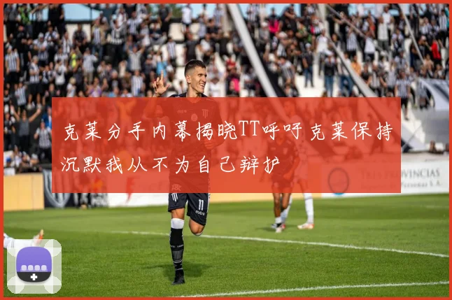 克莱分手内幕揭晓TT呼吁克莱保持沉默我从不为自己辩护