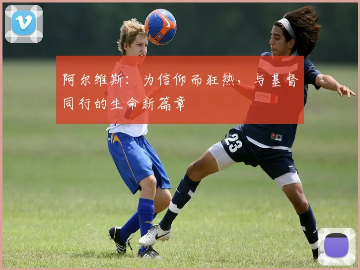 阿尔维斯：为信仰而狂热，与基督同行的生命新篇章