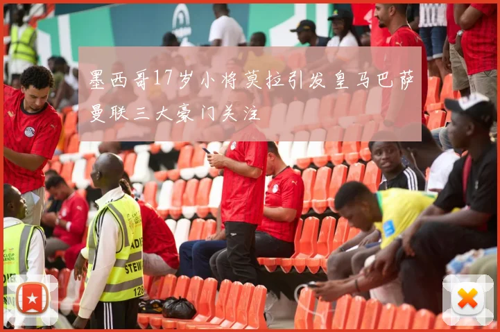 墨西哥17岁小将莫拉引发皇马巴萨曼联三大豪门关注