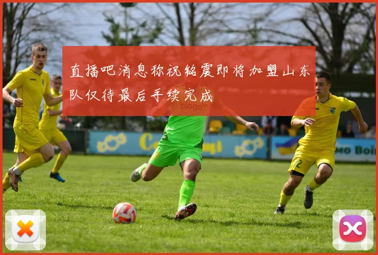 直播吧消息称祝铭震即将加盟山东队仅待最后手续完成